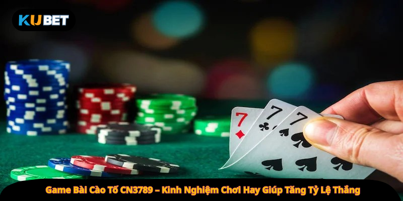Game Bài Cào Tố CN3789 – Kinh Nghiệm Chơi Hay Giúp Tăng Tỷ Lệ Thắng